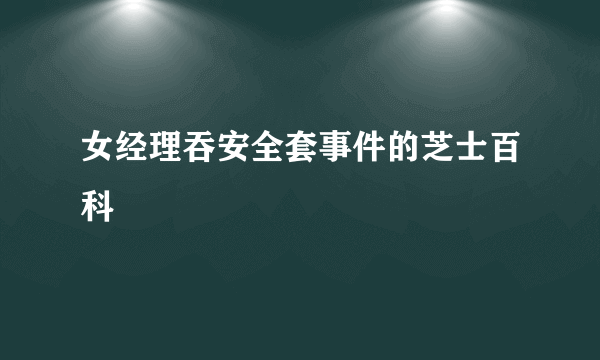 女经理吞安全套事件的芝士百科