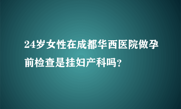 24岁女性在成都华西医院做孕前检查是挂妇产科吗？