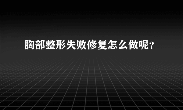 胸部整形失败修复怎么做呢？