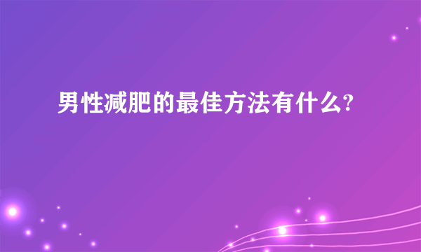 男性减肥的最佳方法有什么?