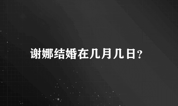 谢娜结婚在几月几日？