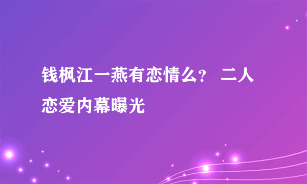 钱枫江一燕有恋情么？ 二人恋爱内幕曝光