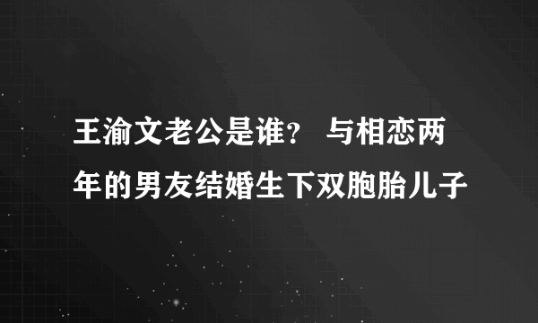 王渝文老公是谁？ 与相恋两年的男友结婚生下双胞胎儿子