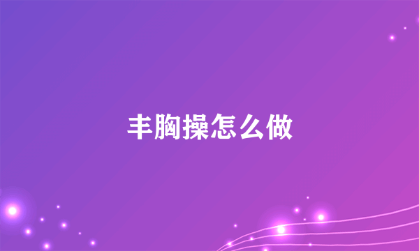 丰胸操怎么做