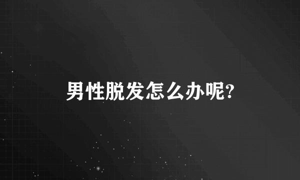 男性脱发怎么办呢?