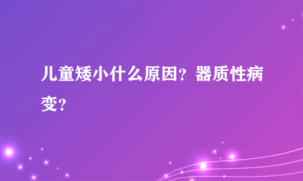 儿童矮小什么原因？器质性病变？