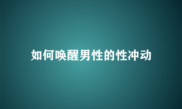 如何唤醒男性的性冲动