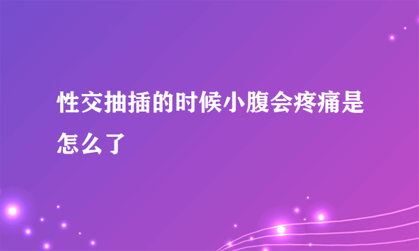 性交抽插的时候小腹会疼痛是怎么了