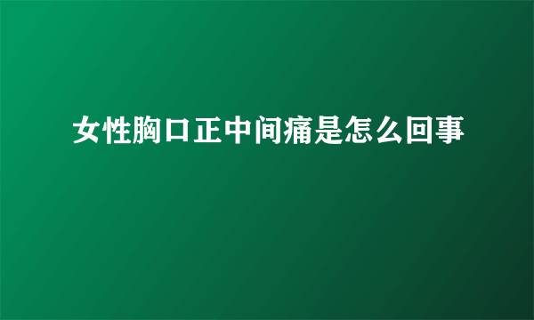 女性胸口正中间痛是怎么回事