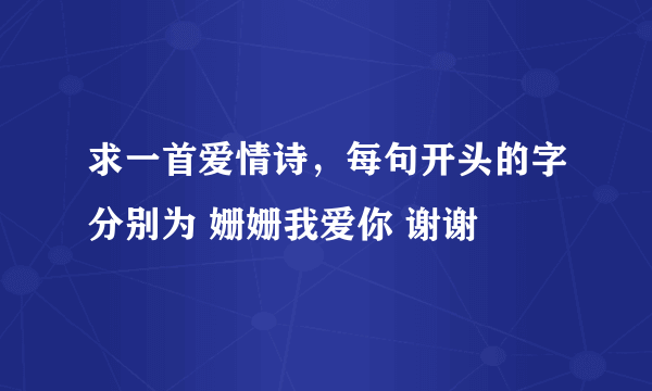 求一首爱情诗，每句开头的字分别为 姗姗我爱你 谢谢