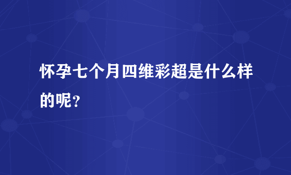 怀孕七个月四维彩超是什么样的呢？