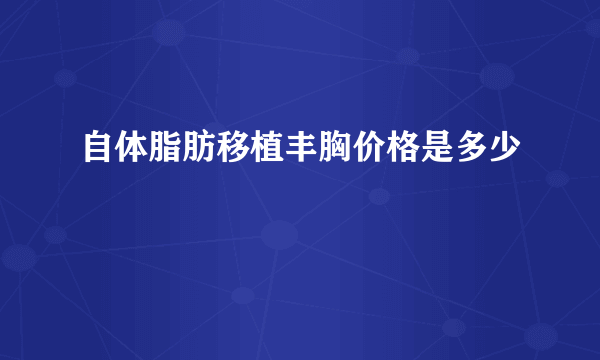 自体脂肪移植丰胸价格是多少