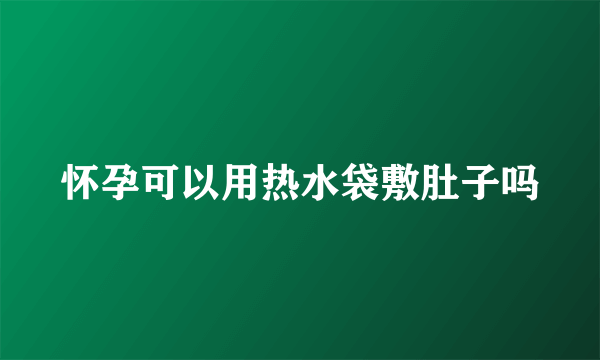 怀孕可以用热水袋敷肚子吗