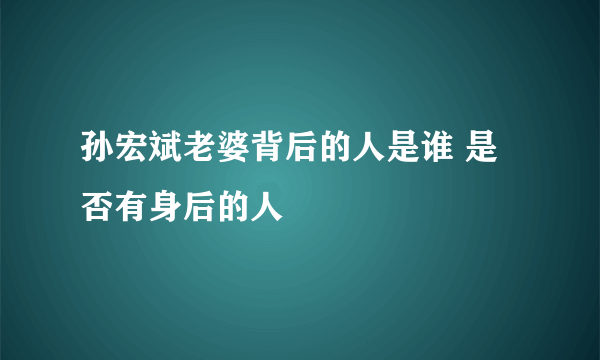 孙宏斌老婆背后的人是谁 是否有身后的人