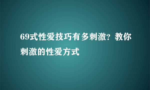 69式性爱技巧有多刺激？教你刺激的性爱方式