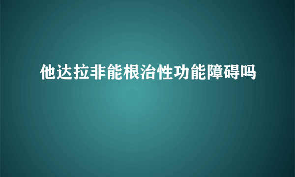 他达拉非能根治性功能障碍吗