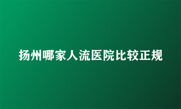 扬州哪家人流医院比较正规