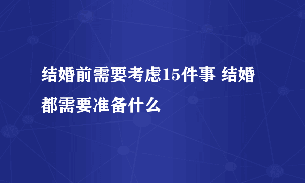 结婚前需要考虑15件事 结婚都需要准备什么