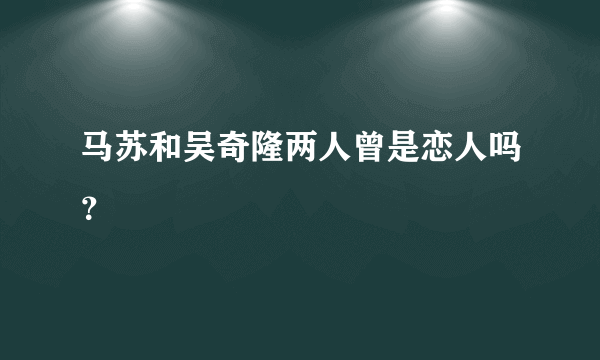 马苏和吴奇隆两人曾是恋人吗？