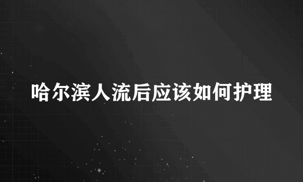 哈尔滨人流后应该如何护理