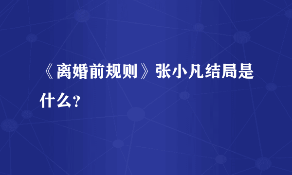 《离婚前规则》张小凡结局是什么？