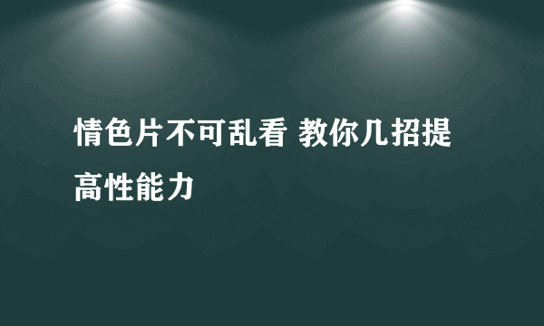 情色片不可乱看 教你几招提高性能力