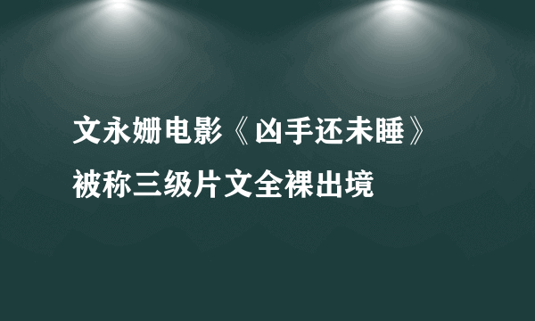 文永姗电影《凶手还未睡》 被称三级片文全裸出境