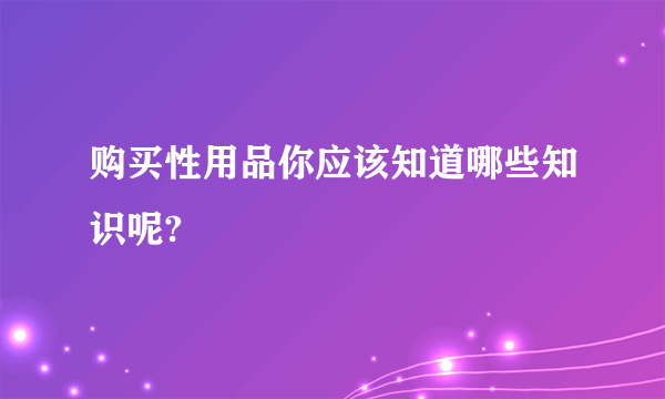 购买性用品你应该知道哪些知识呢?