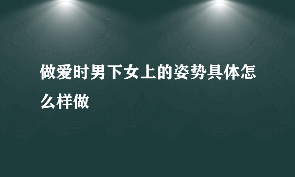 做爱时男下女上的姿势具体怎么样做