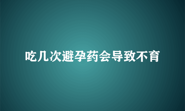 吃几次避孕药会导致不育