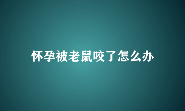 怀孕被老鼠咬了怎么办