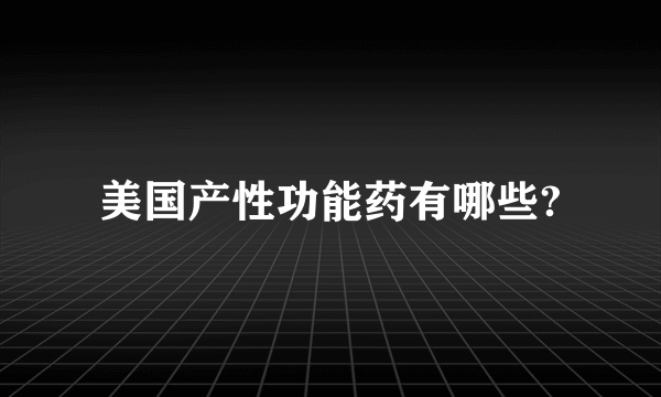 美国产性功能药有哪些?