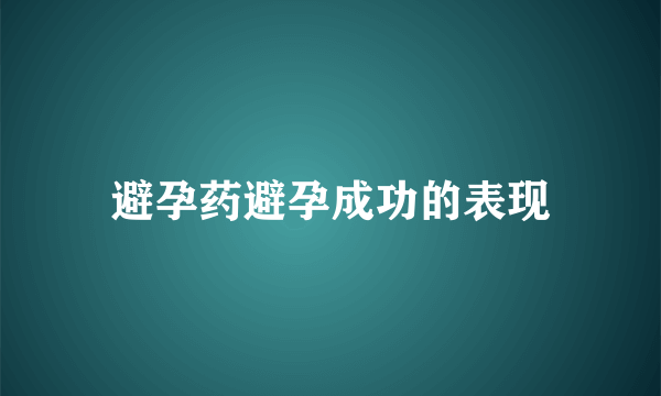 避孕药避孕成功的表现