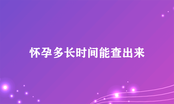 怀孕多长时间能查出来