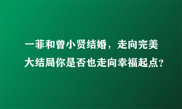 一菲和曾小贤结婚，走向完美大结局你是否也走向幸福起点？