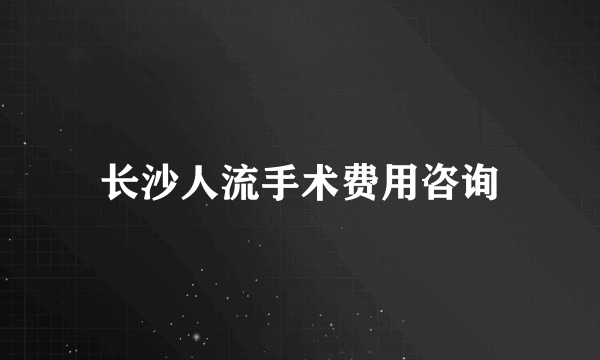 长沙人流手术费用咨询