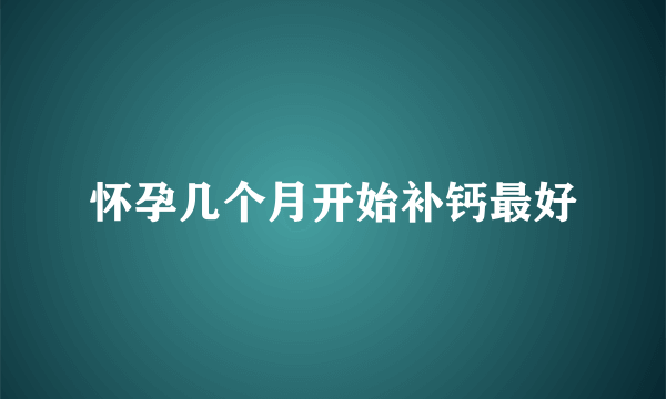 怀孕几个月开始补钙最好