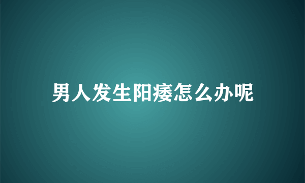 男人发生阳痿怎么办呢