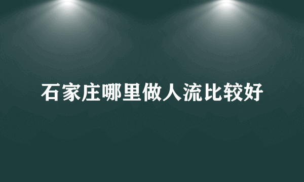 石家庄哪里做人流比较好