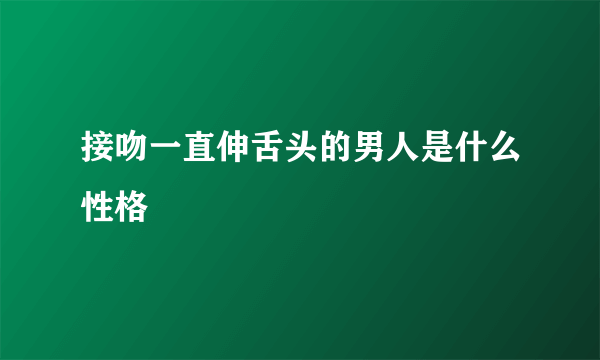 接吻一直伸舌头的男人是什么性格