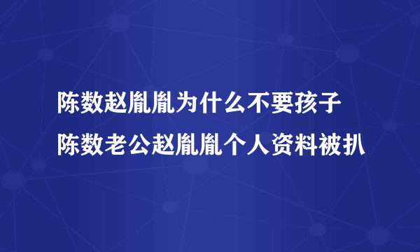 陈数赵胤胤为什么不要孩子 陈数老公赵胤胤个人资料被扒