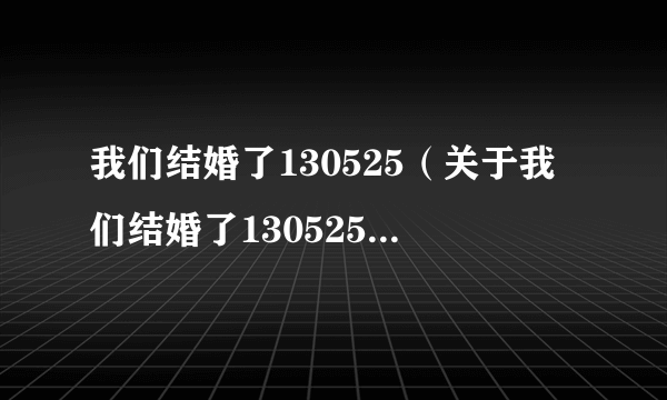 我们结婚了130525（关于我们结婚了130525的介绍）