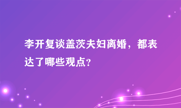 李开复谈盖茨夫妇离婚，都表达了哪些观点？