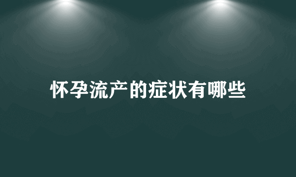 怀孕流产的症状有哪些