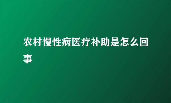 农村慢性病医疗补助是怎么回事