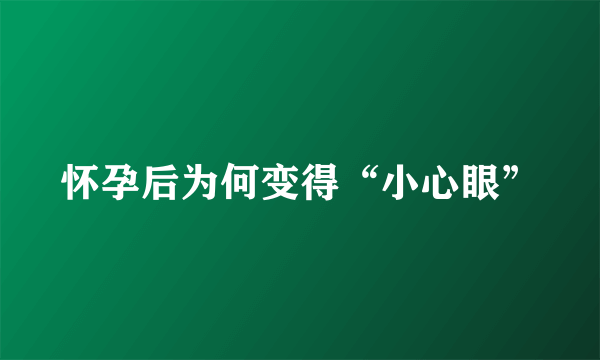 怀孕后为何变得“小心眼”