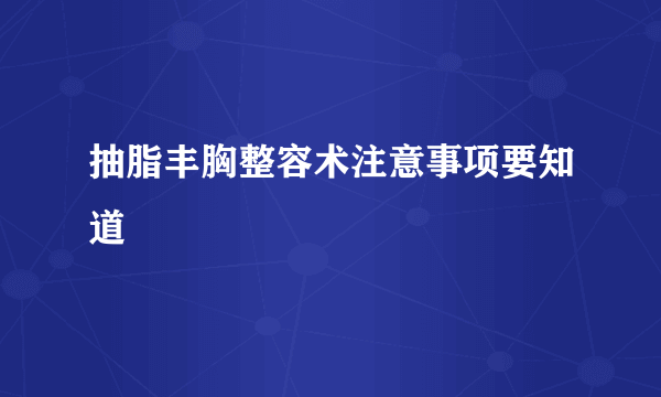 抽脂丰胸整容术注意事项要知道