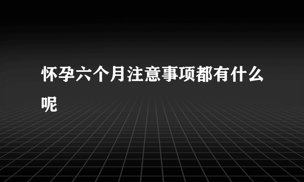 怀孕六个月注意事项都有什么呢