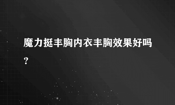 魔力挺丰胸内衣丰胸效果好吗？