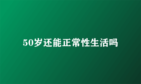 50岁还能正常性生活吗